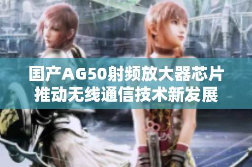 国产AG50射频放大器芯片推动无线通信技术新发展