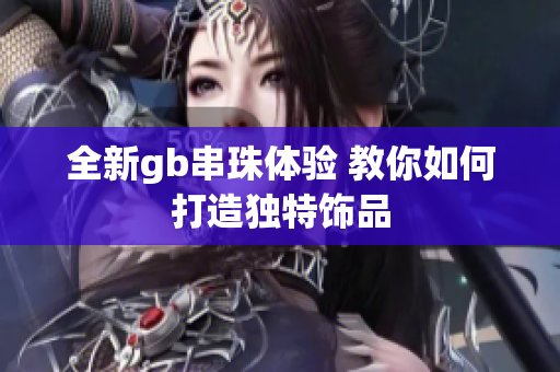 全新gb串珠体验 教你如何打造独特饰品