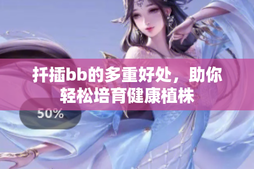扦插bb的多重好处，助你轻松培育健康植株