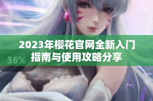 2023年樱花官网全新入门指南与使用攻略分享