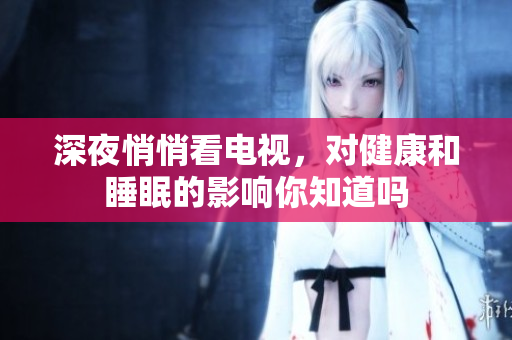 深夜悄悄看电视，对健康和睡眠的影响你知道吗
