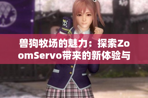 兽狗牧场的魅力：探索ZoomServo带来的新体验与乐趣