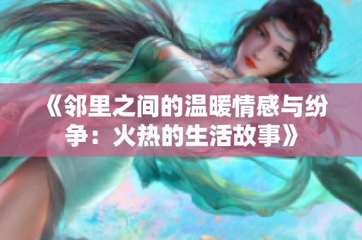 《邻里之间的温暖情感与纷争：火热的生活故事》