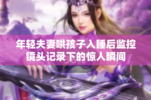 年轻夫妻哄孩子入睡后监控镜头记录下的惊人瞬间