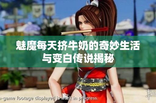 魅魔每天挤牛奶的奇妙生活与变白传说揭秘