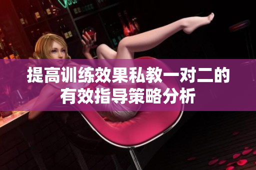 提高训练效果私教一对二的有效指导策略分析