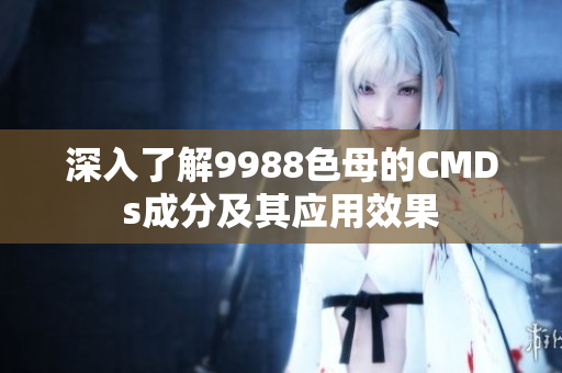 深入了解9988色母的CMDs成分及其应用效果