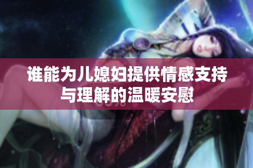 谁能为儿媳妇提供情感支持与理解的温暖安慰
