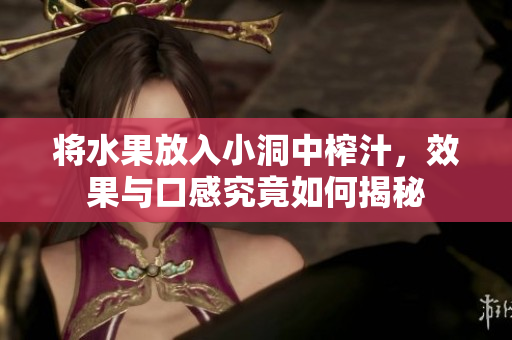 将水果放入小洞中榨汁，效果与口感究竟如何揭秘