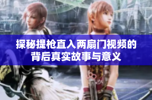 探秘提枪直入两扇门视频的背后真实故事与意义