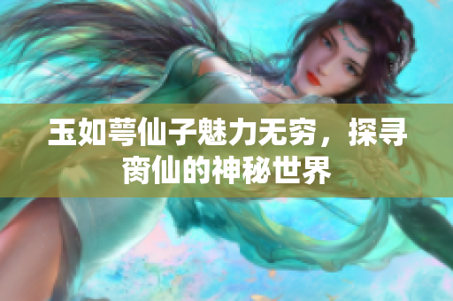 玉如萼仙子魅力无穷，探寻脔仙的神秘世界