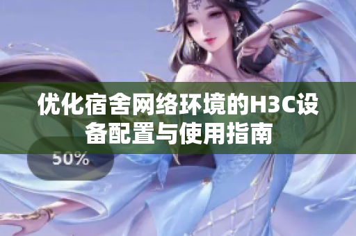 优化宿舍网络环境的H3C设备配置与使用指南