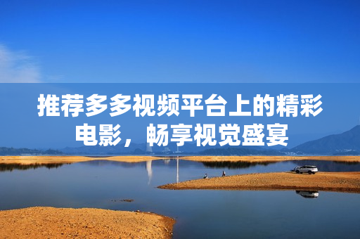推荐多多视频平台上的精彩电影，畅享视觉盛宴