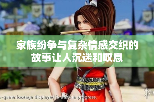家族纷争与复杂情感交织的故事让人沉迷和叹息