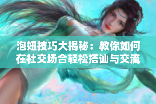 泡妞技巧大揭秘：教你如何在社交场合轻松搭讪与交流