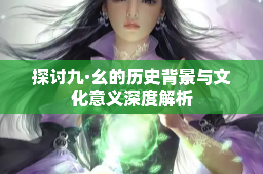 探讨九·幺的历史背景与文化意义深度解析