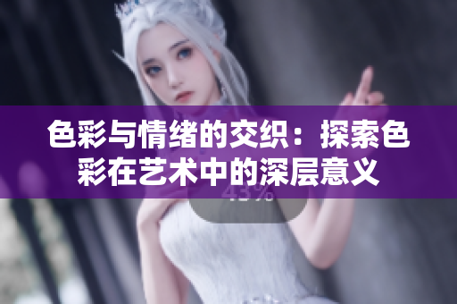 色彩与情绪的交织：探索色彩在艺术中的深层意义