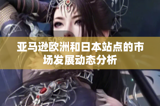 亚马逊欧洲和日本站点的市场发展动态分析