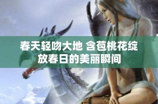 春天轻吻大地 含苞桃花绽放春日的美丽瞬间