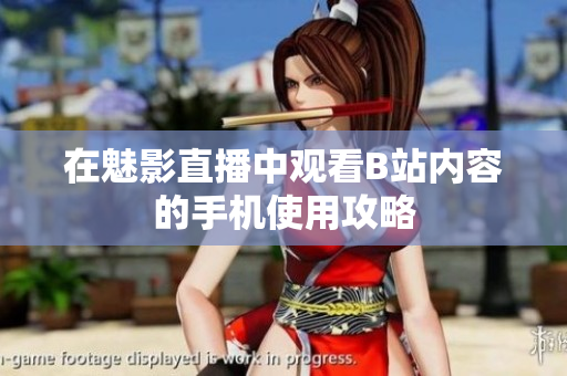 在魅影直播中观看B站内容的手机使用攻略