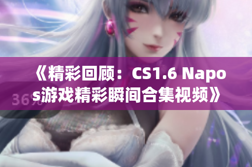 《精彩回顾：CS1.6 Napos游戏精彩瞬间合集视频》