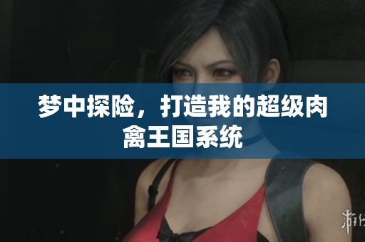 梦中探险，打造我的超级肉禽王国系统