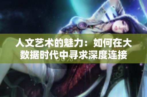 人文艺术的魅力：如何在大数据时代中寻求深度连接