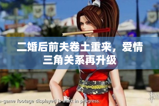 二婚后前夫卷土重来，爱情三角关系再升级