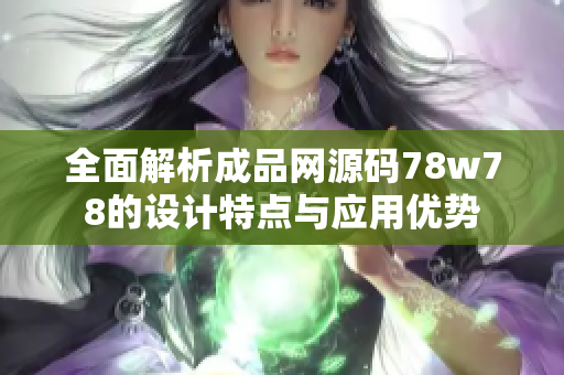 全面解析成品网源码78w78的设计特点与应用优势