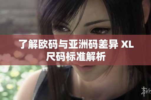了解欧码与亚洲码差异 XL尺码标准解析