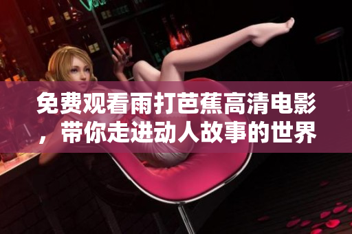 免费观看雨打芭蕉高清电影，带你走进动人故事的世界