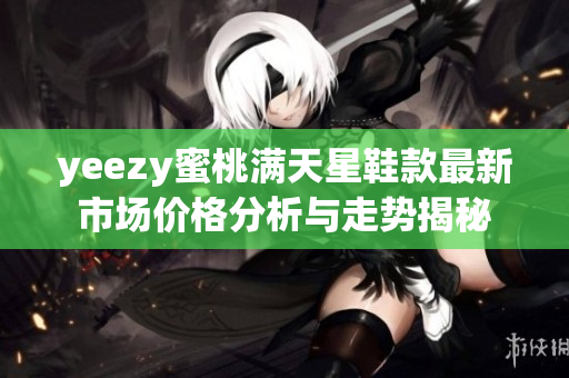 yeezy蜜桃满天星鞋款最新市场价格分析与走势揭秘
