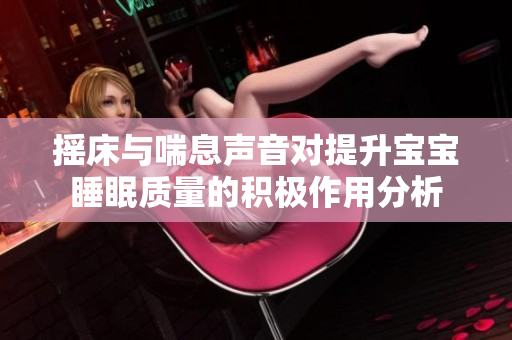 摇床与喘息声音对提升宝宝睡眠质量的积极作用分析