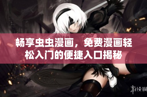 畅享虫虫漫画，免费漫画轻松入门的便捷入口揭秘