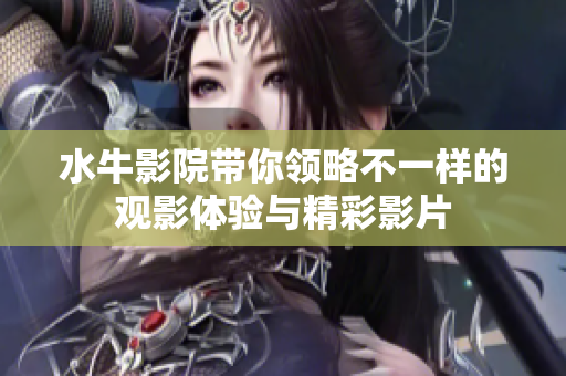 水牛影院带你领略不一样的观影体验与精彩影片