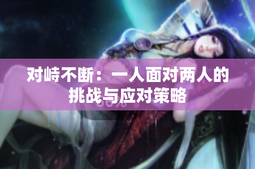 对峙不断：一人面对两人的挑战与应对策略