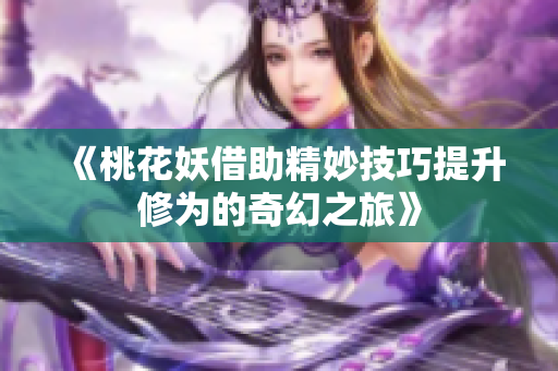《桃花妖借助精妙技巧提升修为的奇幻之旅》