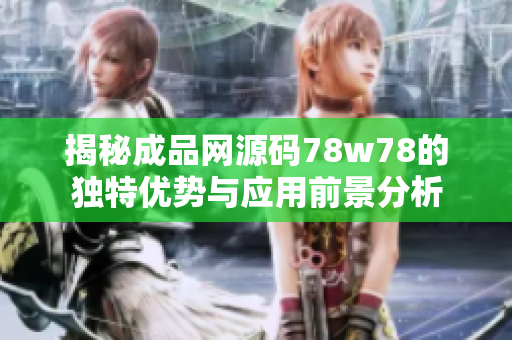 揭秘成品网源码78w78的独特优势与应用前景分析