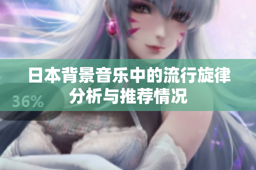 日本背景音乐中的流行旋律分析与推荐情况