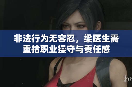 非法行为无容忍，梁医生需重拾职业操守与责任感