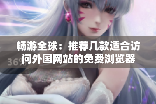 畅游全球：推荐几款适合访问外国网站的免费浏览器