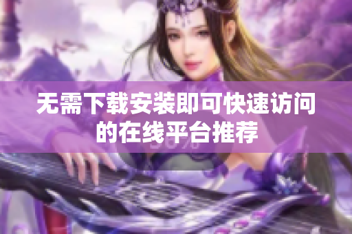 无需下载安装即可快速访问的在线平台推荐