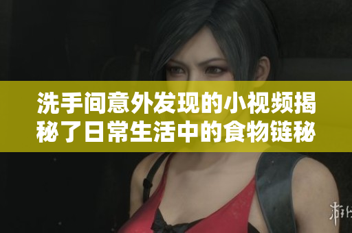 洗手间意外发现的小视频揭秘了日常生活中的食物链秘密