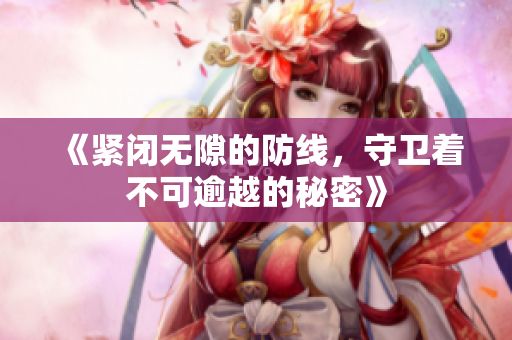 《紧闭无隙的防线，守卫着不可逾越的秘密》