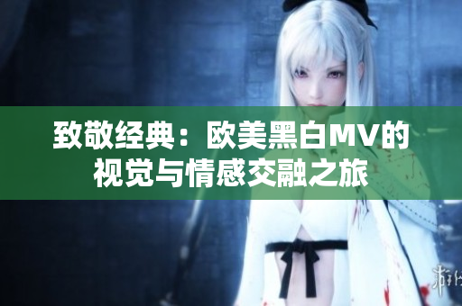 致敬经典：欧美黑白MV的视觉与情感交融之旅