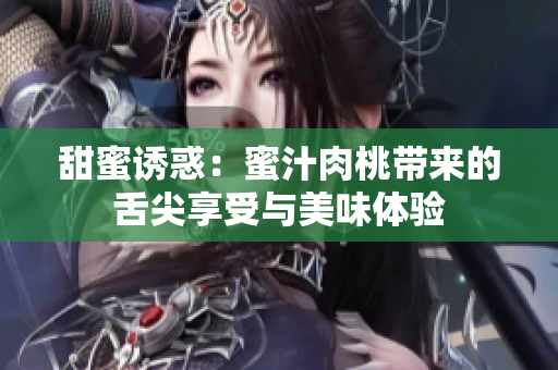 甜蜜诱惑：蜜汁肉桃带来的舌尖享受与美味体验