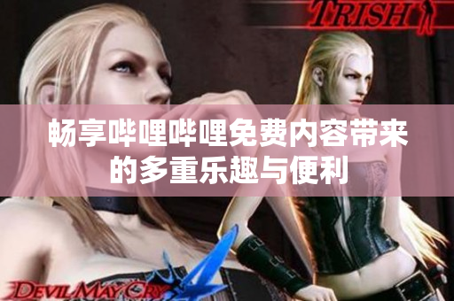 畅享哔哩哔哩免费内容带来的多重乐趣与便利