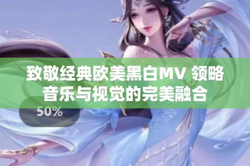致敬经典欧美黑白MV 领略音乐与视觉的完美融合