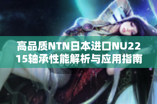 高品质NTN日本进口NU2215轴承性能解析与应用指南