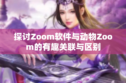 探讨Zoom软件与动物Zoom的有趣关联与区别